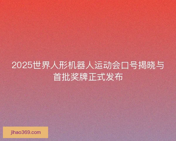 2025世界人形机器人运动会口号揭晓与首批奖牌正式发布