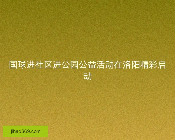 国球进社区进公园公益活动在洛阳精彩启动