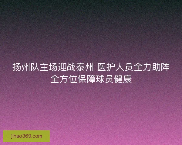 扬州队主场迎战泰州 医护人员全力助阵全方位保障球员健康