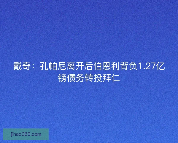 戴奇：孔帕尼离开后伯恩利背负1.27亿镑债务转投拜仁