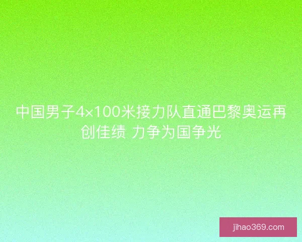 中国男子4×100米接力队直通巴黎奥运再创佳绩 力争为国争光