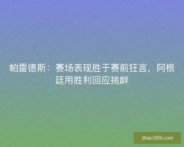 帕雷德斯：赛场表现胜于赛前狂言，阿根廷用胜利回应挑衅