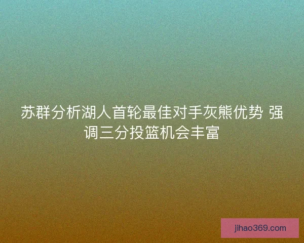 苏群分析湖人首轮最佳对手灰熊优势 强调三分投篮机会丰富