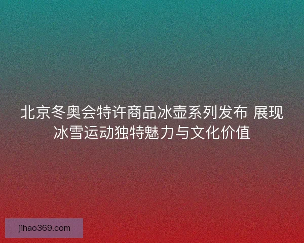 北京冬奥会特许商品冰壶系列发布 展现冰雪运动独特魅力与文化价值
