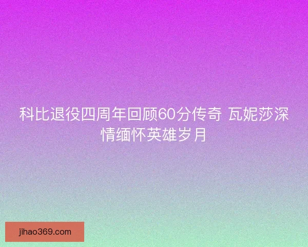 科比退役四周年回顾60分传奇 瓦妮莎深情缅怀英雄岁月