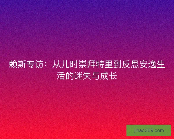 赖斯专访：从儿时崇拜特里到反思安逸生活的迷失与成长