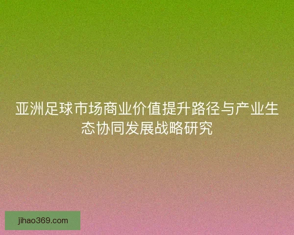 亚洲足球市场商业价值提升路径与产业生态协同发展战略研究