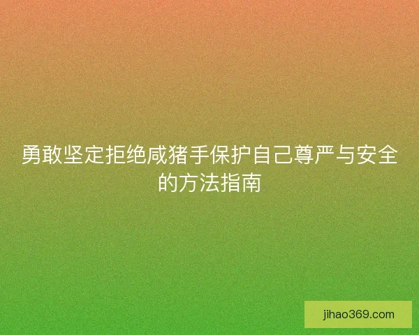 勇敢坚定拒绝咸猪手保护自己尊严与安全的方法指南
