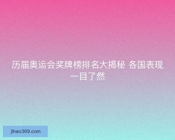 历届奥运会奖牌榜排名大揭秘 各国表现一目了然