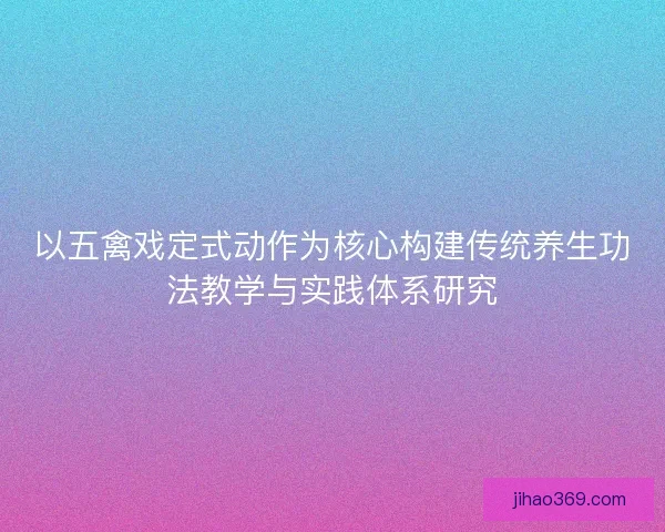 以五禽戏定式动作为核心构建传统养生功法教学与实践体系研究