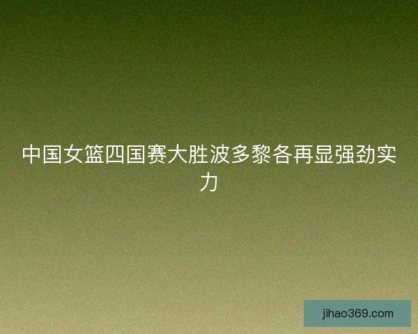 中国女篮四国赛大胜波多黎各再显强劲实力