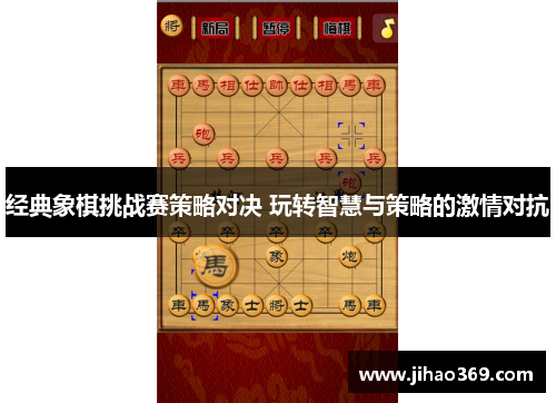 经典象棋挑战赛策略对决 玩转智慧与策略的激情对抗